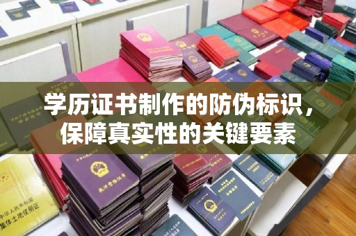 湖西学历证书制作的防伪标识，保障真实性的关键要素
