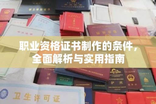 北海职业资格证书制作的条件，全面解析与实用指南
